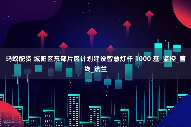 蚂蚁配资 城阳区东部片区计划建设智慧灯杆 1000 基_监控_管线_法兰