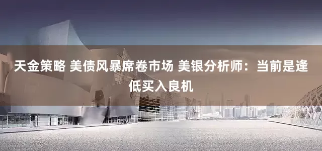 天金策略 美债风暴席卷市场 美银分析师：当前是逢低买入良机