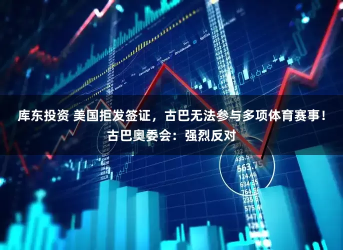 库东投资 美国拒发签证，古巴无法参与多项体育赛事！古巴奥委会：强烈反对