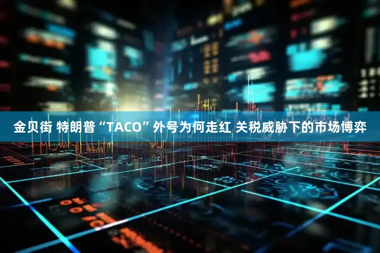 金贝街 特朗普“TACO”外号为何走红 关税威胁下的市场博弈