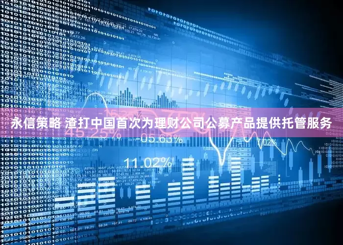 永信策略 渣打中国首次为理财公司公募产品提供托管服务