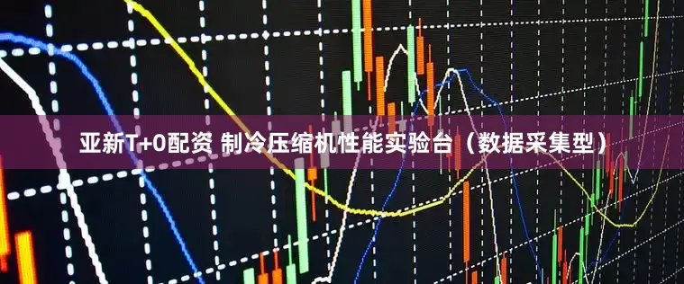 亚新T+0配资 制冷压缩机性能实验台（数据采集型）