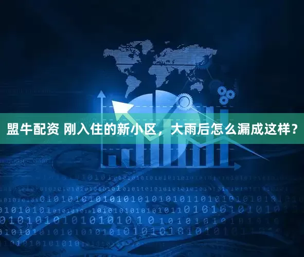 盟牛配资 刚入住的新小区，大雨后怎么漏成这样？