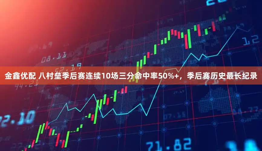 金鑫优配 八村垒季后赛连续10场三分命中率50%+，季后赛历史最长纪录
